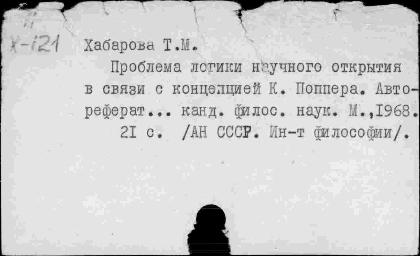 ﻿Хабарова Т.М.
Проблема логики научного открытия в связи с концепцией К. Поппера. Авто реферат... канд. филос. наук. М.,1968
21 с. /АН СССР. Ин-т философии/.